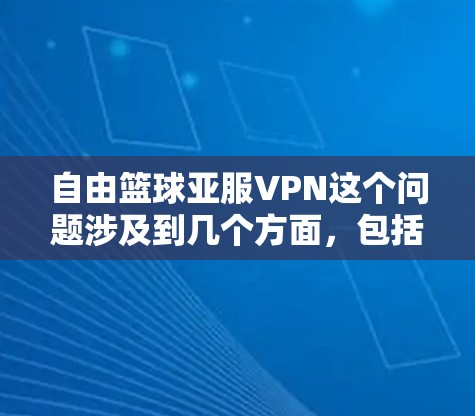 自由篮球亚服VPN这个问题涉及到几个方面，包括体育联赛、地区网络管理和网络安全等。以下是一些可能的解释和相关信息