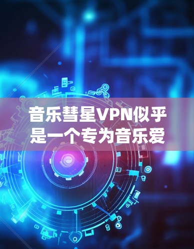 音乐彗星VPN似乎是一个专为音乐爱好者设计的VPN服务,旨在帮助用户绕过地区限制,访问更多的音乐资源。以下是对此服务的详细分析 音乐彗星VPN似乎是一个专为音乐爱好者设计的VPN服务,旨在帮助用户绕过地区限制,访问更多的音乐资源。以下是对此服务的详细分析