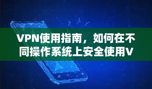 VPN使用指南,如何在不同操作系统上安全使用VPN VPN使用指南,如何在不同操作系统上安全使用VPN
