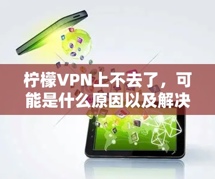 柠檬VPN上不去了,可能是什么原因以及解决方法 柠檬VPN上不去了,可能是什么原因以及解决方法