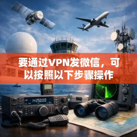 要通过VPN发微信，可以按照以下步骤操作