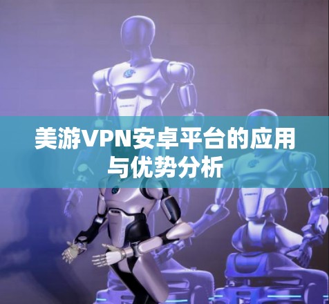 美游VPN安卓平台的应用与优势分析