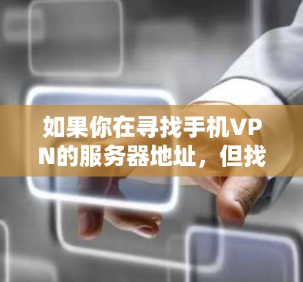 如果你在寻找手机VPN的服务器地址,但找不到可用的地址,可能需要从以下几个方面考虑 如果你在寻找手机VPN的服务器地址,但找不到可用的地址,可能需要从以下几个方面考虑