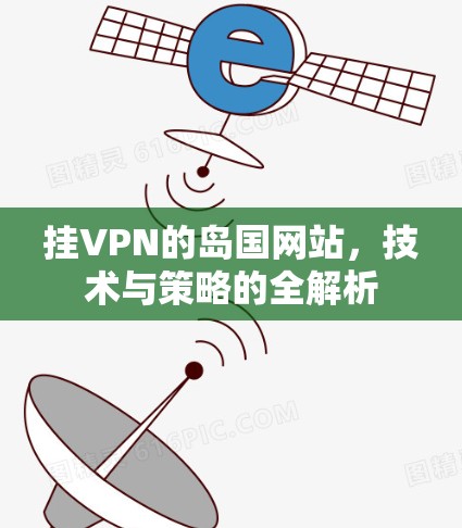 挂VPN的岛国网站,技术与策略的全解析 挂VPN的岛国网站,技术与策略的全解析