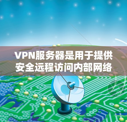 VPN服务器是用于提供安全远程访问内部网络的服务器。以下是关于VPN服务器的详细描述