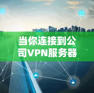 当你连接到公司VPN服务器时，可能会遇到一些常见的问题，以下是一些可能的错误提示及其解决方法