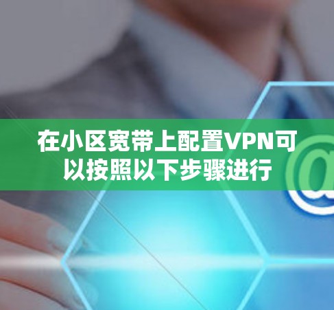 在小区宽带上配置VPN可以按照以下步骤进行 在小区宽带上配置VPN可以按照以下步骤进行