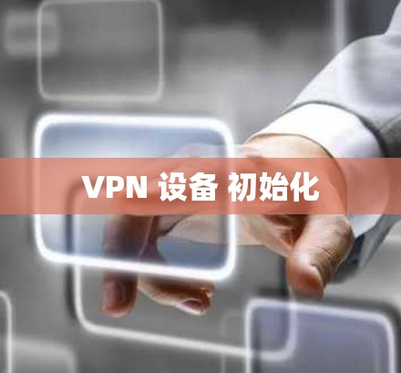 VPN 设备 初始化 VPN 设备 初始化