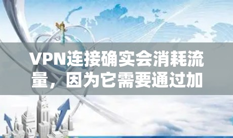 VPN连接确实会消耗流量，因为它需要通过加密的通道传输数据。以下是详细的解释