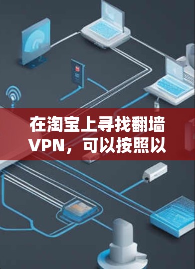 在淘宝上寻找翻墙VPN,可以按照以下步骤进行 在淘宝上寻找翻墙VPN,可以按照以下步骤进行
