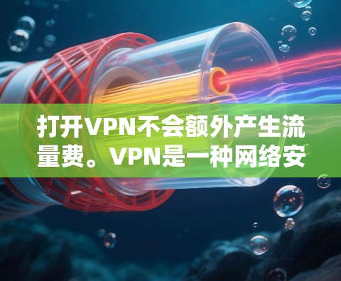 打开VPN不会额外产生流量费。VPN是一种网络安全技术,通过在公共网络上创建一个安全的通道来保护数据和隐私。以下是详细的解释 打开VPN不会额外产生流量费。VPN是一种网络安全技术,通过在公共网络上创建一个安全的通道来保护数据和隐私。以下是详细的解释