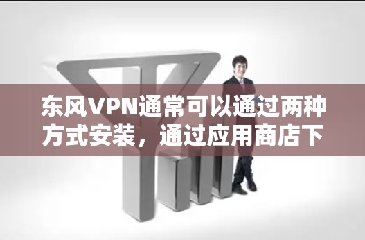 东风VPN通常可以通过两种方式安装，通过应用商店下载专门的VPN客户端，或者通过浏览器安装插件来使用其服务。以下是详细的步骤