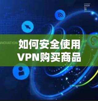 如何安全使用VPN购买商品,遵守公司政策与保护个人隐私 如何安全使用VPN购买商品,遵守公司政策与保护个人隐私