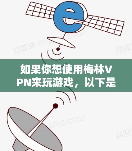 如果你想使用梅林VPN来玩游戏,以下是一些可能的方法和建议 如果你想使用梅林VPN来玩游戏,以下是一些可能的方法和建议
