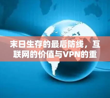 末日生存的最后防线,互联网的价值与VPN的重要性 末日生存的最后防线,互联网的价值与VPN的重要性