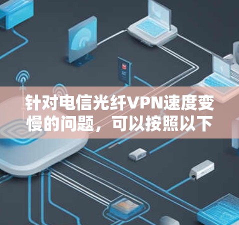 针对电信光纤VPN速度变慢的问题,可以按照以下步骤进行排查和解决 针对电信光纤VPN速度变慢的问题,可以按照以下步骤进行排查和解决