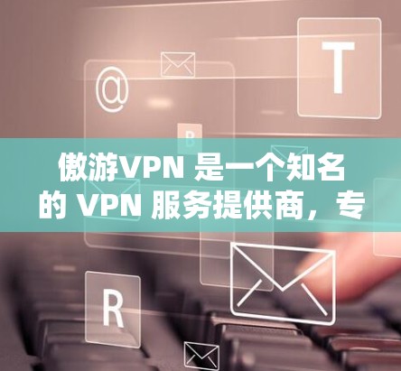 傲游VPN 是一个知名的 VPN 服务提供商,专注于为用户提供安全、高速的网络连接。对于安卓用户,它提供了一系列功能,包括匿名网游、网络加密、跨平台访问等。以下是关于傲游VPN 安卓版的一些详细信息 傲游VPN 是一个知名的 VPN 服务提供商,专注于为用户提供安全、高速的网络连接。对于安卓用户,它提供了一系列功能,包括匿名网游、网络加密、跨平台访问等。以下是关于傲游VPN 安卓版的一些详细信息