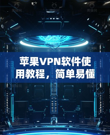 苹果VPN软件使用教程,简单易懂指南 苹果VPN软件使用教程,简单易懂指南