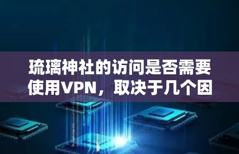 琉璃神社的访问是否需要使用VPN,取决于几个因素,包括用户的网络环境和访问的具体内容。以下是一些可能的情况 琉璃神社的访问是否需要使用VPN,取决于几个因素,包括用户的网络环境和访问的具体内容。以下是一些可能的情况
