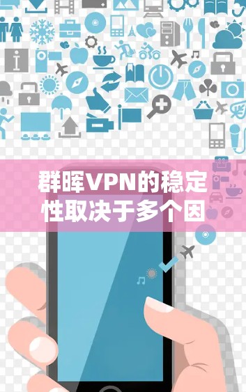 群晖VPN的稳定性取决于多个因素，包括群晖提供的具体服务、你的网络环境以及你使用的VPN配置。以下是一些关键点来帮助你评估群晖VPN的稳定性