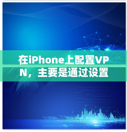 在iPhone上配置VPN,主要是通过设置应用程序或网络设置来完成。以下是常见的步骤 在iPhone上配置VPN,主要是通过设置应用程序或网络设置来完成。以下是常见的步骤
