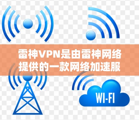 雷神VPN是由雷神网络提供的一款网络加速服务，用户可以通过官网或其他官方渠道购买会员以享受服务。以下是充值雷神VPN的步骤
