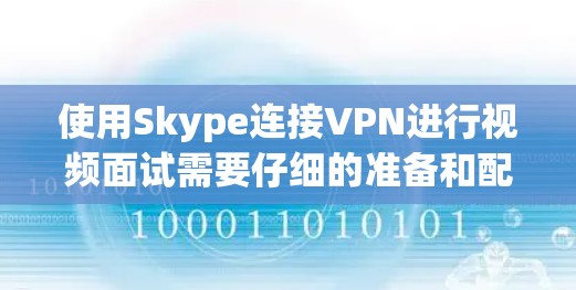 使用Skype连接VPN进行视频面试需要仔细的准备和配置,以确保良好的连接质量。以下是一些详细的步骤和注意事项 使用Skype连接VPN进行视频面试需要仔细的准备和配置,以确保良好的连接质量。以下是一些详细的步骤和注意事项