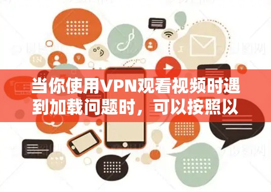 当你使用VPN观看视频时遇到加载问题时，可以按照以下步骤进行排查和解决