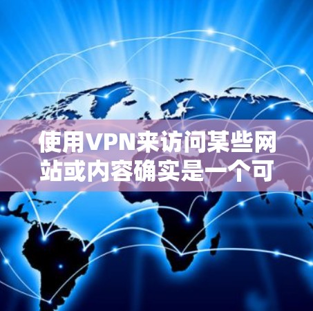 使用VPN来访问某些网站或内容确实是一个可能的方法，但需要注意以下几点