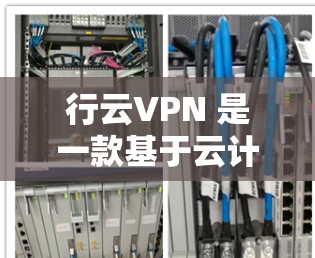 行云VPN 是一款基于云计算的 VPN 服务,提供了安全、便捷的网络访问方式。以下是使用行云VPN 的基本步骤