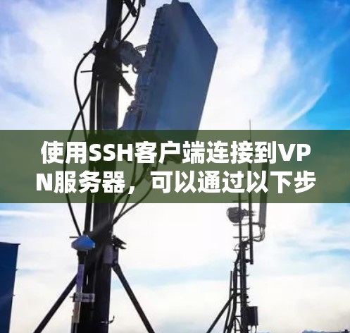 使用SSH客户端连接到VPN服务器，可以通过以下步骤进行配置和连接