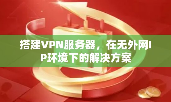 搭建VPN服务器,在无外网IP环境下的解决方案 搭建VPN服务器,在无外网IP环境下的解决方案