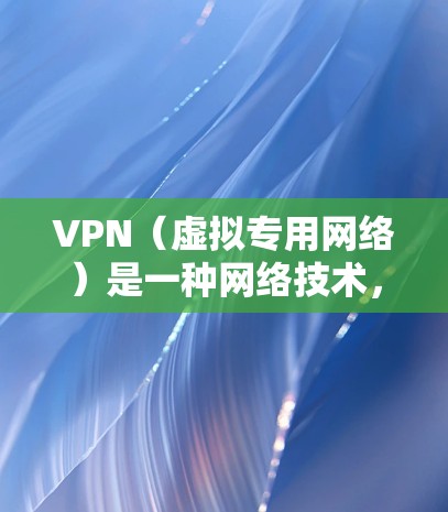 VPN(虚拟专用网络)是一种网络技术,通过创建一个加密的通道,使得用户可以安全地访问互联网。以下是VPN的主要用途和功能