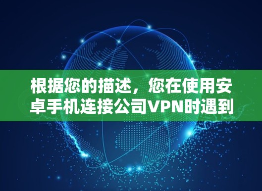 根据您的描述,您在使用安卓手机连接公司VPN时遇到了授权失败的问题。以下是一些可能导致问题的原因及解决方法 根据您的描述,您在使用安卓手机连接公司VPN时遇到了授权失败的问题。以下是一些可能导致问题的原因及解决方法