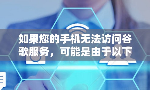 如果您的手机无法访问谷歌服务,可能是由于以下原因导致的 如果您的手机无法访问谷歌服务,可能是由于以下原因导致的