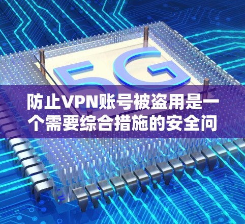 防止VPN账号被盗用是一个需要综合措施的安全问题。以下是一些详细的建议，帮助你保护账号安全