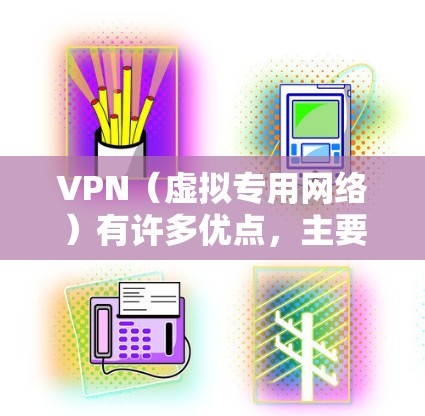 VPN（虚拟专用网络）有许多优点，主要集中在安全性、匿名性和网络访问控制等方面。以下是一些主要的优点