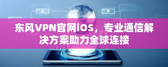 东风VPN官网iOS，专业通信解决方案助力全球连接