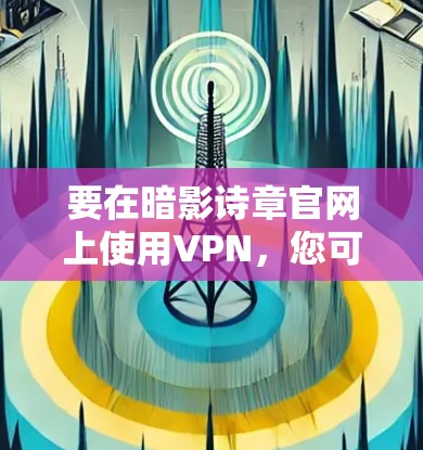 要在暗影诗章官网上使用VPN，您可以按照以下步骤操作