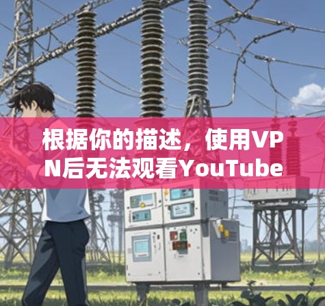 根据你的描述，使用VPN后无法观看YouTube，可能是由于以下原因之一