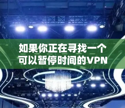 如果你正在寻找一个可以暂停时间的VPN服务，可以考虑以下几种选择