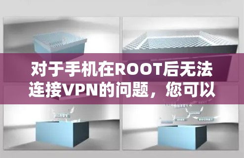 对于手机在ROOT后无法连接VPN的问题，您可以按照以下步骤进行排查和解决