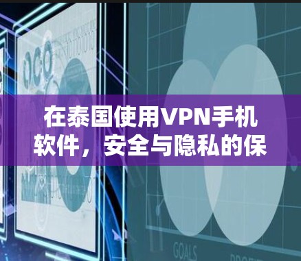在泰国使用VPN手机软件,安全与隐私的保障 在泰国使用VPN手机软件,安全与隐私的保障