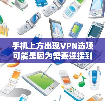 手机上方出现VPN选项可能是因为需要连接到公司的内部网络或保护隐私。以下是处理这一情况的步骤