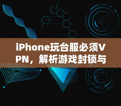 iPhone玩台服必须VPN,解析游戏封锁与跨地联网解决方案