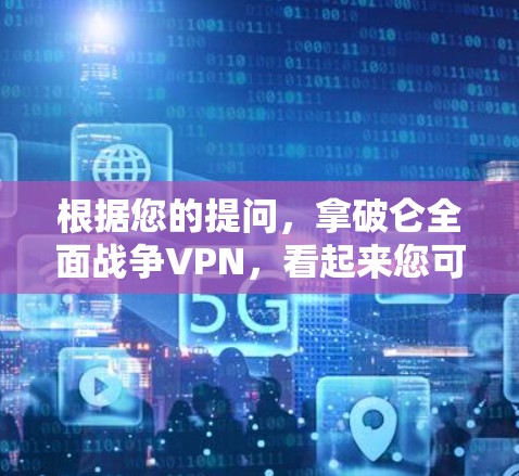 根据您的提问,拿破仑全面战争VPN,看起来您可能在寻找与拿破仑相关的历史战争内容或模拟游戏资源,但将VPN误用在这里。以下是一些可能与拿破仑全面战争相关的信息和资源建议 根据您的提问,拿破仑全面战争VPN,看起来您可能在寻找与拿破仑相关的历史战争内容或模拟游戏资源,但将VPN误用在这里。以下是一些可能与拿破仑全面战争相关的信息和资源建议