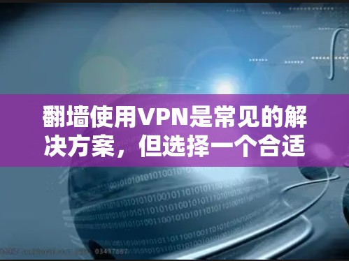 翻墙使用VPN是常见的解决方案,但选择一个合适的VPN服务需要考虑多个因素,如速度、隐私保护、服务器覆盖以及是否符合当地法律法规。以下是一些推荐的VPN服务