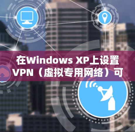 在Windows XP上设置VPN（虚拟专用网络）可以通过以下步骤实现