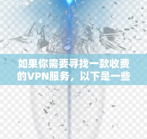 如果你需要寻找一款收费的VPN服务,以下是一些在市场上受欢迎且性价比高的VPN服务推荐 如果你需要寻找一款收费的VPN服务,以下是一些在市场上受欢迎且性价比高的VPN服务推荐