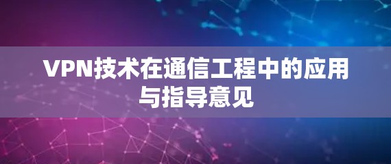 VPN技术在通信工程中的应用与指导意见 VPN技术在通信工程中的应用与指导意见